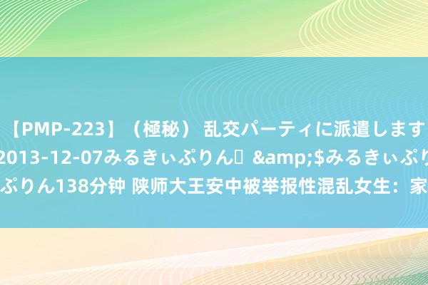 【PMP-223】（極秘） 乱交パーティに派遣します りな</a>2013-12-07みるきぃぷりん♪&$みるきぃぷりん138分钟 陕师大王安中被举报性混乱女生：家庭被扒，有细君孩子屡次出轨