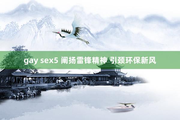 gay sex5 阐扬雷锋精神 引颈环保新风