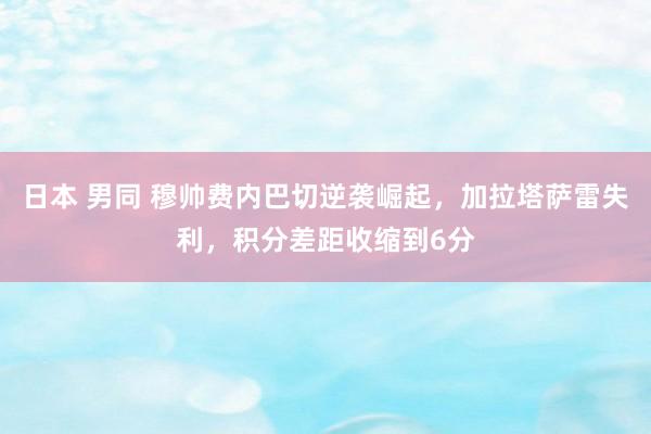 日本 男同 穆帅费内巴切逆袭崛起，加拉塔萨雷失利，积分差距收缩到6分
