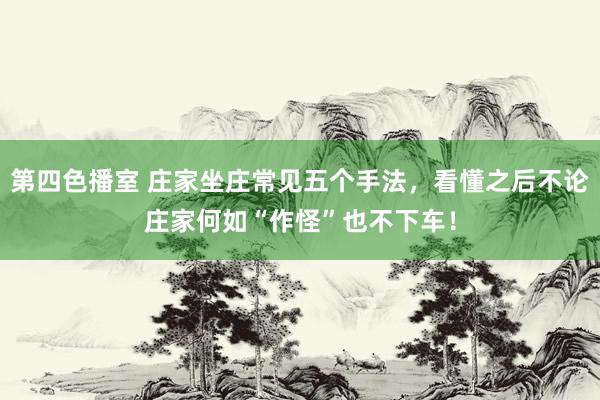 第四色播室 庄家坐庄常见五个手法，看懂之后不论庄家何如“作怪”也不下车！