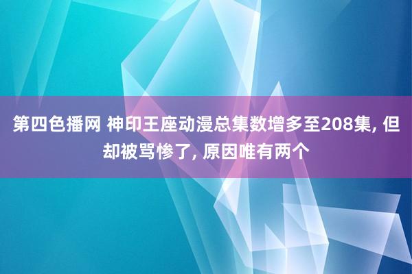 第四色播网 神印王座动漫总集数增多至208集, 但却被骂惨了, 原因唯有两个
